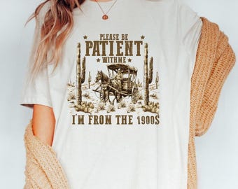 Please Be Patient With Me I'm From The 1900s Shirt,Funny Western Shirt,Meme Shirt, Funny Dad Shirt, 1900s Graphic Shirt,Family Birthday Gift