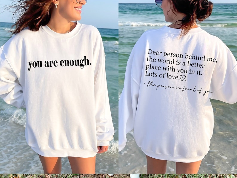 May include: White sweatshirt with the text "you are enough." printed on the front and the text "Dear person behind me, the world is a better place with you in it. Lots of love." printed on the back.