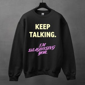 Keep Talking Diagnosis.Sarcastic Shirt, Funny crewneck, Crewneck With Saying, Sarcasm Sweatshirt Gift, Funny Saying, Humorous, Sassy