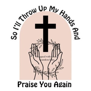 Może przedstawiać: Projekt graficzny z czarnym krzyżem nad dwiema uniesionymi dłońmi, otoczony elementami kwiatowymi. Tekst "So I'll Throw Up My Hands And Praise You Again" jest wyświetlany w formacie okrągłym i prostym.