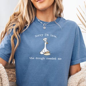 Funny Sourdough Baker Goose Shirt, Sorry Im Late The Dough Needed Me Tee, Comfort Colors® Baking Gift For Women Home Bakers Bread Lovers
