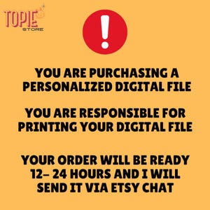 May include: A yellow background with a red exclamation point in a circle. The text reads: "You are purchasing a personalized digital file. You are responsible for printing your digital file. Your order will be ready 12-24 hours and I will send it via Etsy chat."