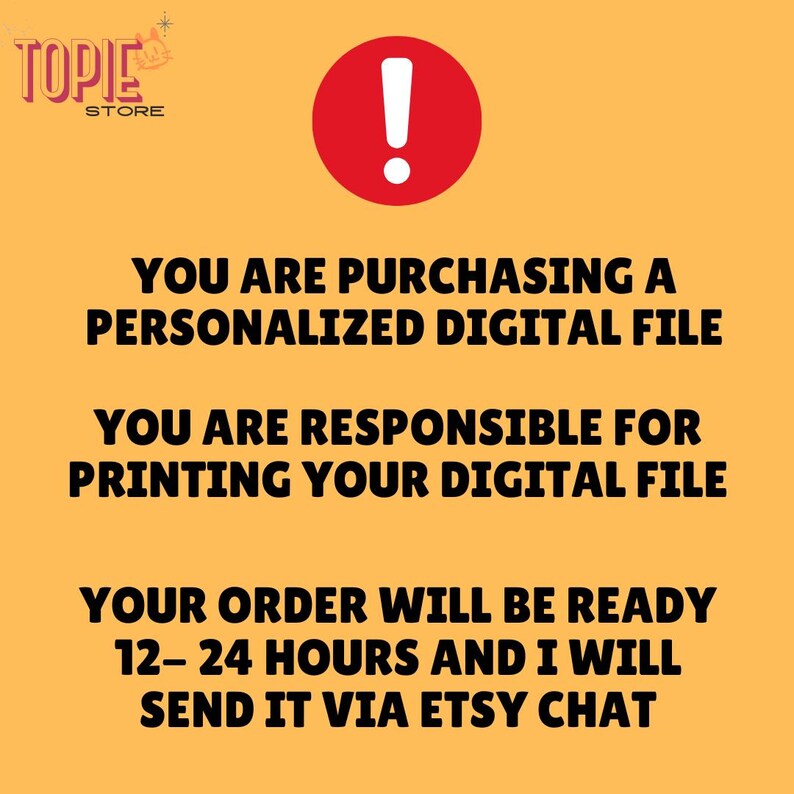 May include: A yellow background with a red exclamation point in a circle. The text reads: "You are purchasing a personalized digital file. You are responsible for printing your digital file. Your order will be ready 12-24 hours and I will send it via Etsy chat."