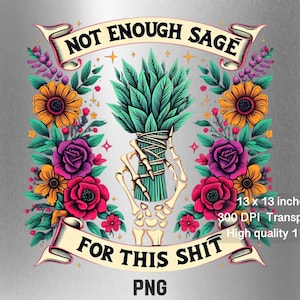 May include: A digital illustration of a bundle of sage with a skeleton hand holding it. The sage is green and tied with twine. The background is a silver metallic texture. The text "NOT ENOUGH SAGE FOR THIS SHIT" is in a banner above the sage. The text "13 x 13 inches 300 DPI Transparent High quality 1 png PNG" is below the sage.