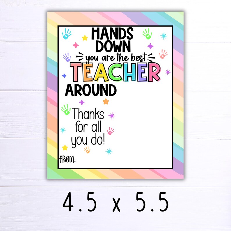 May include: A colourful printable card with the text "Hands Down You Are The Best Teacher Around" and a space to write "From:". The card has a rainbow background with stars and handprints.