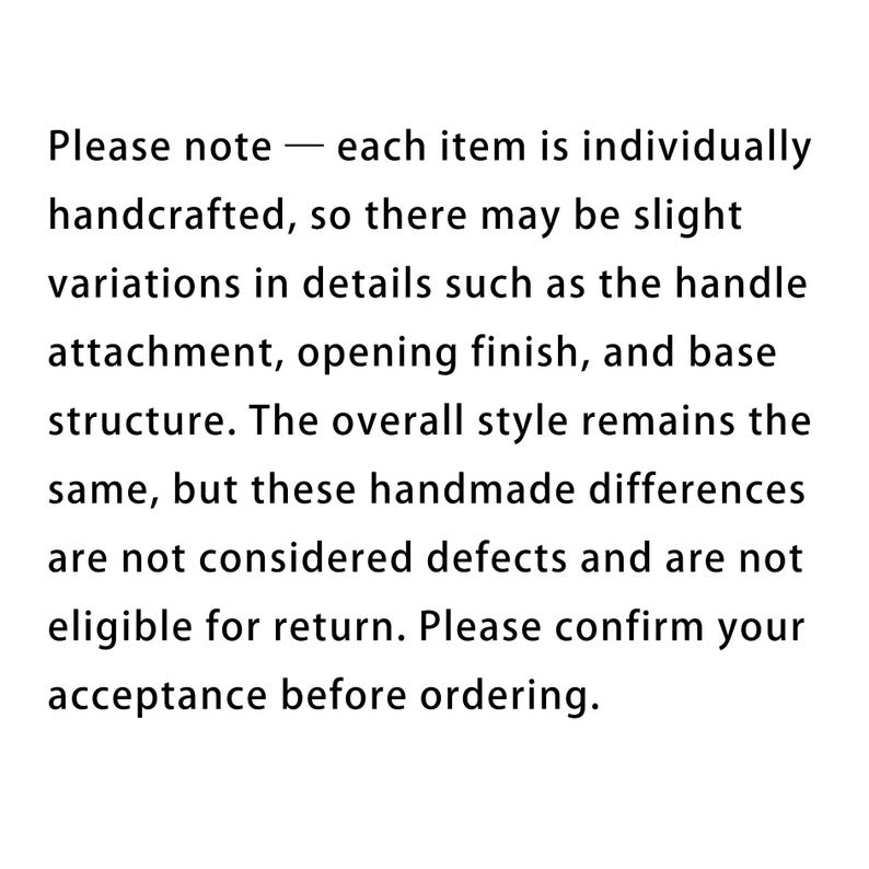May include: Text on a white background. The text states that each handcrafted item may have slight variations in details, such as handle attachment, opening finish, and base structure. The overall style remains the same.