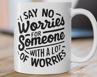 Funny Anxiety Mug: 'I Say No Worries' - 11 oz Ceramic Coffee Mug