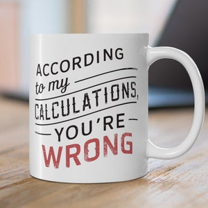 Funny Engineer Mug: 'According to My Calculations, You're Wrong' - 11 oz Ceramic