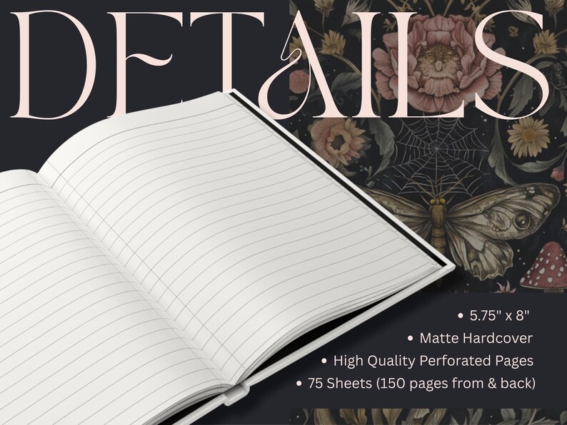 May include: An open notebook with lined white pages and a matte hardcover featuring a dark floral pattern with a moth, spiderweb, and mushrooms. Text includes "DETAILS", "5.75" x 8"", "Matte Hardcover", "High Quality Perforated Pages", and "75 Sheets".