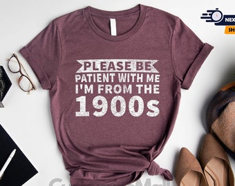 Please Be Patient With Me I'm From The 1900's Shirt, Sarcastic Shirt, Ironic Shirt, Meme Shirt, 1900s Graphic Shirt, Funny Quotes Shirt
