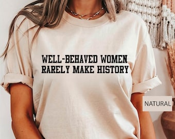 Well Behaved Women Rarely Make History Shirt, Feminist Shirt, Empowered Women, Gift for Her, Strong Black Woman Shirt, Women Right's Tee