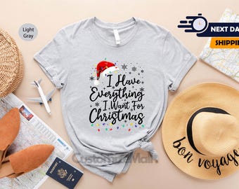 I Have Everything I Want For Christmas Shirt, Christmas Family Shirt, Couple Gifts For Christmas, Christmas Vacation Shirt, New Year Shirts