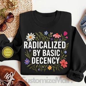 Radicalized by Basic Decency Sweatshirt, Social Justice Activist Sweatshirt, Liberal Feminist Sweatshirt, Liberal Protest Sweatshirt
