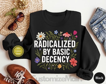 Radicalized by Basic Decency Sweatshirt, Social Justice Activist Sweatshirt, Liberal Feminist Sweatshirt, Liberal Protest Sweatshirt