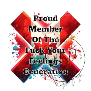 May include: A red, white, and blue watercolor design with a Canadian flag in the center. The text "Proud Member Of The Fuck Your Feelings Generation" is written in black letters.