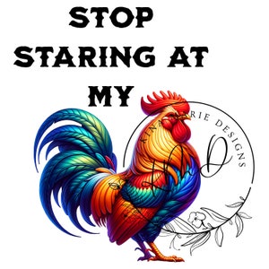 May include: A colorful rooster with a red comb and wattle, blue, green, yellow, and orange feathers, and the text "STOP STARING AT MY" above it.