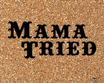 Mama Tried Vinyl Decal Sticker - Various Colors and Sizes Available