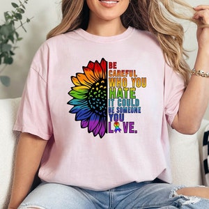 Be Careful Who You Hate It Could Be Someone You Love  Comfort Colors® Shirt, Pride Rainbow Sunflower Tee,LGBT Flower Shirt, LGBTQ Pride Gift