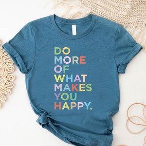 Positive Message Shirt, Motivational Shirt,Do More Of What Makes You Happy Shirt, Mental Health Shirt, Mental Awareness Tee, Be Happy Shirt