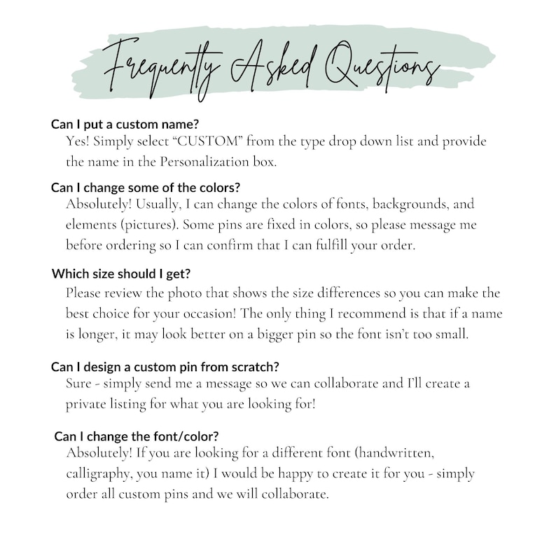 May include: A text-based FAQ page with a light green background and white text. The page answers questions about custom name and color options, size differences, and design options for custom pins.