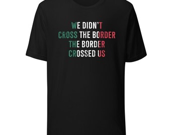 We Didn't Cross The Border The Border Crossed Us