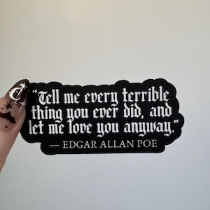 May include: A black die-cut sticker featuring white text in a gothic font that reads, "Tell me every terrible thing you ever did, and let me love you anyway." followed by the attribution "— EDGAR ALLAN POE" in a smaller font.