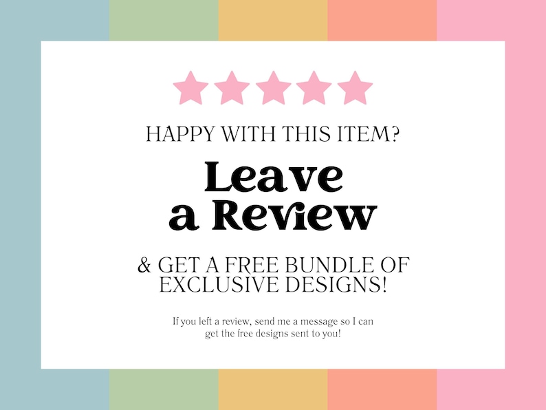 May include: A white card with five pink stars and the text "HAPPY WITH THIS ITEM? Leave a Review & GET A FREE BUNDLE OF EXCLUSIVE DESIGNS! If you left a review, send me a message so I can get the free designs sent to you!"