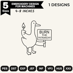 May include: A black and white machine embroidery design featuring a goose holding a lit match and a sign that reads BURN THE PATRIARCHY!. The graphic includes text indicating 5 sizes ranging from 4-8 inches and lists file formats PES, DST, EXP, JEF, INF, VP3, HUS, and XXX.
