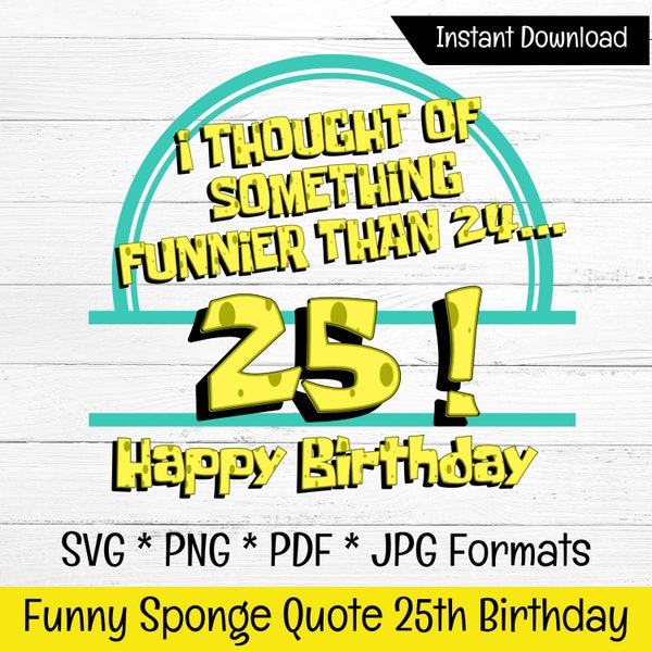 Funny 25th Birthday SVG PNG, Sponge B Quote SVG, Birthday Gift, Sponge Fans, Cartoon Gift. Funnier than 24. Cake Topper