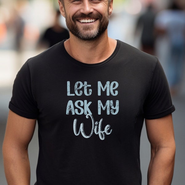 Let Me Ask My Wife T-Shirt, Funny Husband Graphic Tee