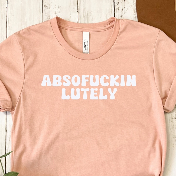 absofuckinlutely Funny Sarcastic T-Shirt Tee t Shirt, Birthday Present Gift, Mens or Womens Unisex Sizing, Cute Graphic
