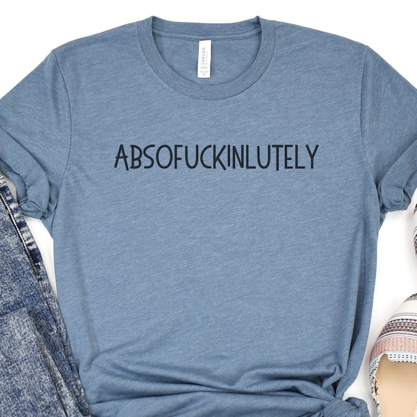 Absofuckinlutely Funny Sarcastic Tee T-Shirt, Sarcasm F-Bomb Mens or Womens Unisex Size Sizing, Graphic t shirt
