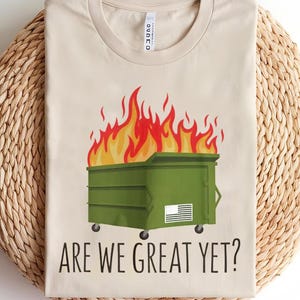 Are We Great Yet? Anti-Trump Dumpster T-Shirt