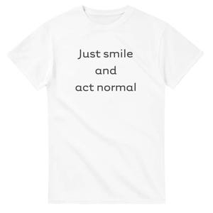 May include: White t-shirt with the text "Just smile and act normal" printed in black.