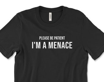 Funny Meme TShirt, Please Be Patient, I’m a Menace T-Shirt, Funny Sarcastic Tee, Funny Text Tee