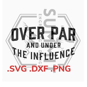 May include: Black and white graphic design with a hexagonal shape. The text "Over Par and Under The Influence" is inside the hexagon. The text ".SVG .DXF .PNG" is below the hexagon.