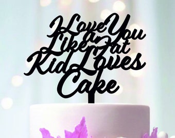 I Love You Like A Fat Kid Loves Cake, Cake Topper, Laser Cut Toppers, Wedding Cake Topper, Funny Cake Decoration, Event Decor