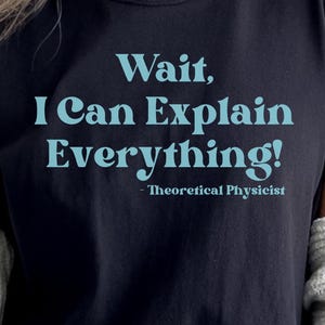 Wait I Can Explain Everything Theoretical Physicist Quantum Mechanics String Theory Particle Physics Unified Field Theory T-shirt