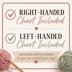 May include: A square graphic with a light background featuring two checkmark icons and text. The text reads: RIGHT-HANDED Chart Included, LEFT-HANDED Chart Included, and INCLUDES BOTH CHARTS so you can crochet your way! A pink yarn ball and a green yarn ball are at the bottom corners with a wooden crochet hook.
