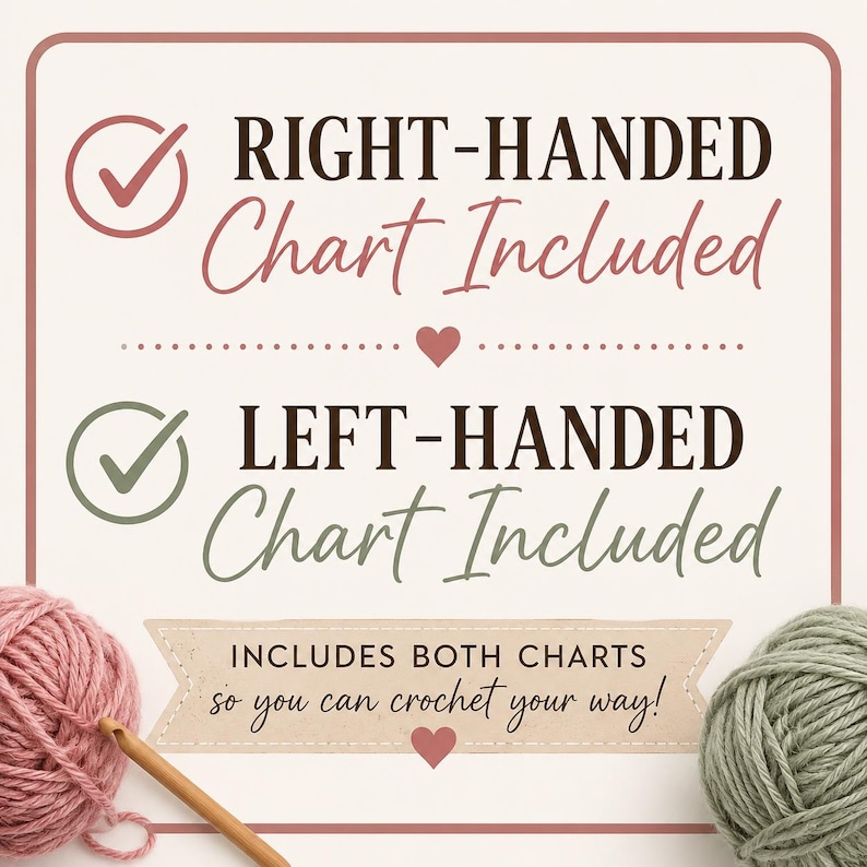 May include: A square graphic with a light background featuring two checkmark icons and text. The text reads: RIGHT-HANDED Chart Included, LEFT-HANDED Chart Included, and INCLUDES BOTH CHARTS so you can crochet your way! A pink yarn ball and a green yarn ball are at the bottom corners with a wooden crochet hook.