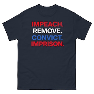 Puede incluir: Camiseta azul marino con las palabras "IMPEACH. REMOVE. CONVICT. IMPRISON." en rojo y azul. El texto está centrado en la parte delantera de la camiseta.