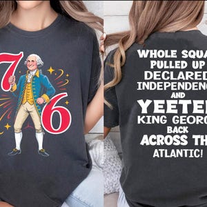 May include: Dark gray t-shirt with a graphic of George Washington and the numbers "76". The back of the shirt has the text "Whole Squad Pulled Up Declared Independence and Yeeted King George Back Across the Atlantic!"