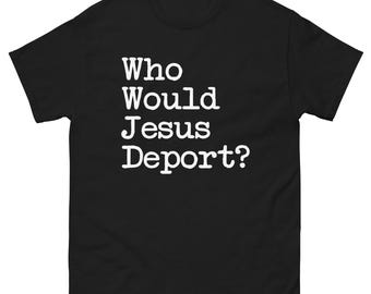 Who Would Jesus Deport T-Shirt, Social Justice Shirt, No Human is Illegal Tee, Immigrant Rights Top, Abolish ICE TShirt, Activist Gifts
