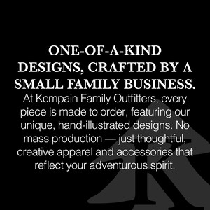 Puede incluir: Texto en blanco y negro sobre fondo negro. El texto dice "ONE-OF-A-KIND DESIGNS, CRAFTED BY A SMALL FAMILY BUSINESS. At Kempain Family Outfitters, every piece is made to order, featuring our unique, hand-illustrated designs. No mass production &mdash; just thoughtful, creative apparel and accessories that reflect your adventurous spirit."