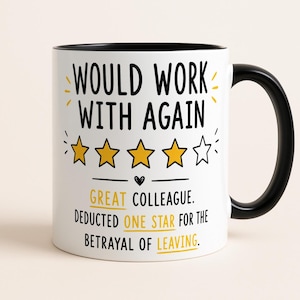 May include: A white ceramic mug with a black handle and interior. The front features black and yellow text that reads: WOULD WORK WITH AGAIN, followed by four yellow stars and one white star, and: GREAT COLLEAGUE. DEDUCTED ONE STAR FOR THE BETRAYAL OF LEAVING.