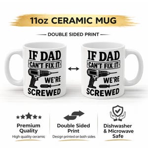May include: White ceramic mug with the text "IF DAD CAN'T FIX IT WE'RE SCREWED" printed on both sides. The design includes a drill and a screwdriver. The mug is 11oz and is dishwasher and microwave safe.