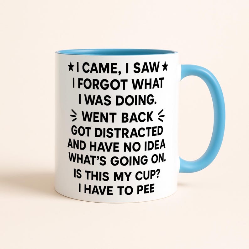 K&ouml;nnte beinhalten: Wei&szlig;er Keramikbecher mit hellblauem Innenraum und Griff. Der Becher hat einen schwarzen Text, der lautet: "I CAME, I SAW, I FORGOT WHAT I WAS DOING. WENT BACK, GOT DISTRACTED AND HAVE NO IDEA WHAT'S GOING ON. IS THIS MY CUP? I HAVE TO PEE."