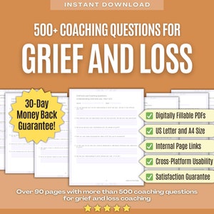 May include: A digital product cover with a yellow and orange background. The text "500+ COACHING QUESTIONS FOR GRIEF AND LOSS" is in large, bold, black letters. A yellow circle with the text "30-Day Money Back Guarantee!" is in the lower left corner. The cover also features a checklist of features, including "Digitally Fillable PDFs", "US Letter and A4 Size", "Internal Page Links", "Cross-Platform Usability", and "Satisfaction Guarantee".