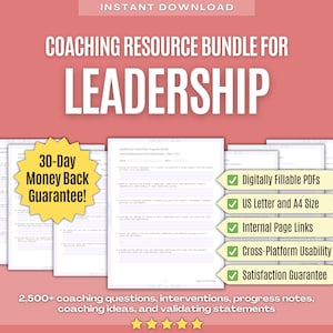 May include: A pink background with a yellow banner that reads "Coaching Resource Bundle for Leadership".  The banner is above a set of four white pages with black text.  The pages are titled "Leadership Coaching Program Notes: Initial Assessment and Objectives".  A yellow circle with a white border and black text reads "30-Day Money Back Guarantee!"  Below the pages is a white banner with black text that reads "2,500+ coaching questions, interventions, progress notes, coaching ideas, and validating statements".  Below the banner are five black stars.  On the right side of the image is a white banner with a green checkmark and black text that reads "Digitally Fillable PDFs", "US Letter and A4 Size", "Internal Page Links", "Cross-Platform Usability", and "Satisfaction Guarantee".