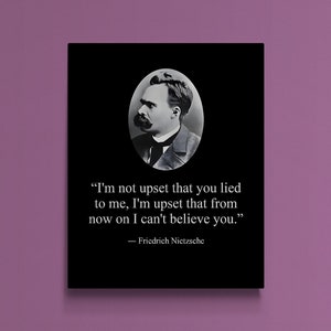 May include: A black and white image of Friedrich Nietzsche, a German philosopher, with a quote from him: "I'm not upset that you lied to me, I'm upset that from now on I can't believe you."
